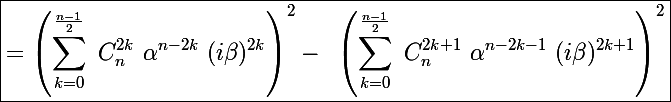 \Large \boxed{=\left(\sum_{k=0}^{\frac{n-1}{2}}~C_n^{2k}~\alpha^{n-2k}~(i\beta)^{2k}\right)^2-~\left(\sum_{k=0}^{\frac{n-1}{2}}~C_n^{2k+1}~\alpha^{n-2k-1}~(i\beta)^{2k+1}\right)^2}